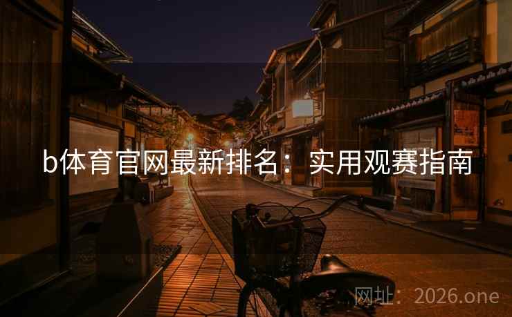 b体育官网最新排名:实用观赛指南 第2张 b体育官网最新排名:实用观赛指南 第2张