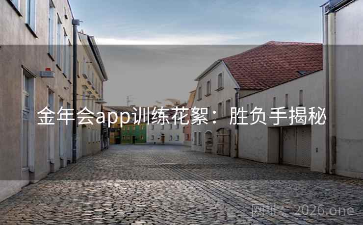 金年会app训练花絮:胜负手揭秘 第2张 金年会app训练花絮:胜负手揭秘 第2张