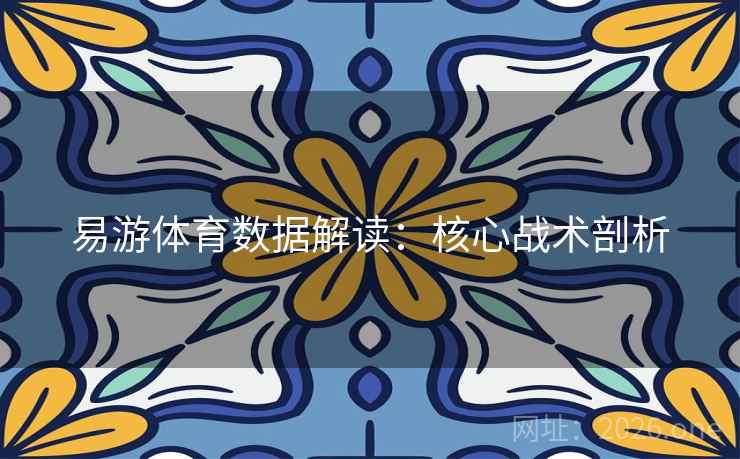 易游体育数据解读:核心战术剖析 第2张 易游体育数据解读:核心战术剖析 第2张