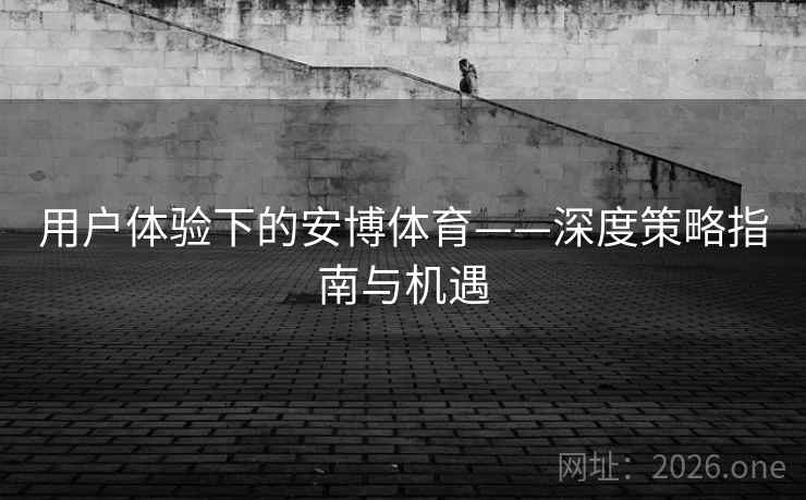 用户体验下的安博体育——深度策略指南与机遇