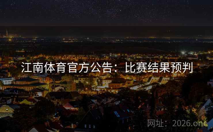 江南体育官方公告:比赛结果预判 第1张 江南体育官方公告:比赛结果预判 第1张