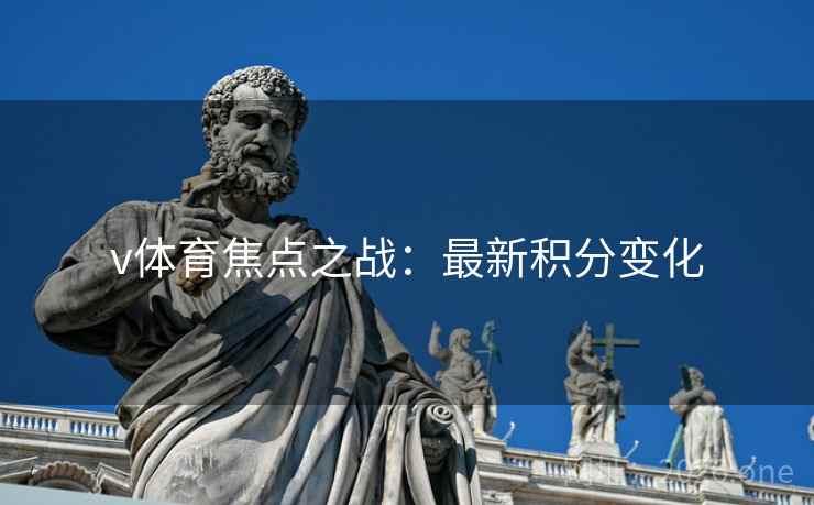 v体育焦点之战：最新积分变化