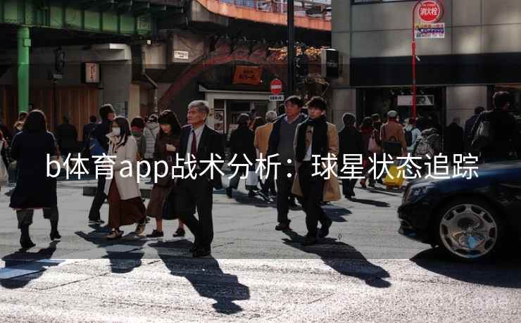 b体育app战术分析:球星状态追踪 第2张 b体育app战术分析:球星状态追踪 第2张