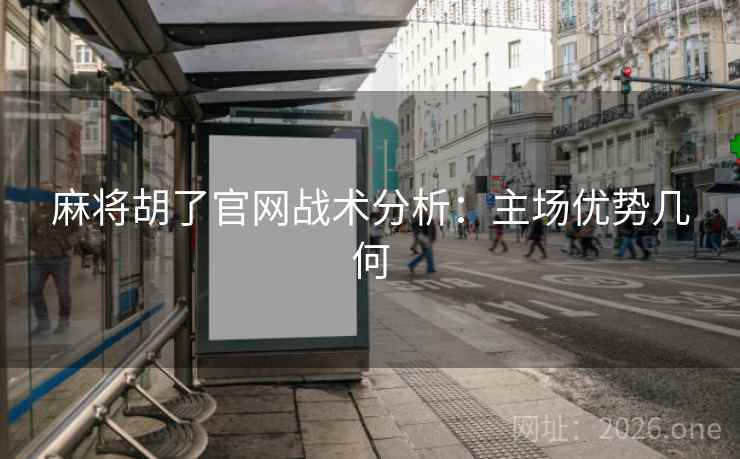 麻将胡了官网战术分析：主场优势几何
