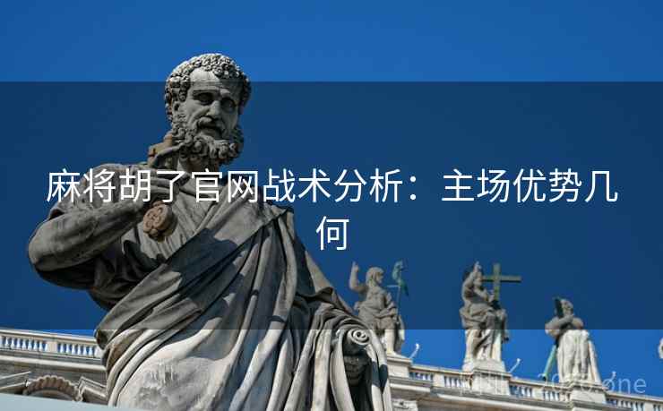 麻将胡了官网战术分析:主场优势几何 第2张 麻将胡了官网战术分析:主场优势几何 第2张