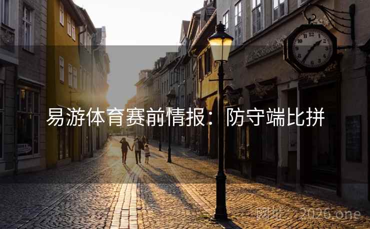 易游体育赛前情报:防守端比拼 第2张 易游体育赛前情报:防守端比拼 第2张
