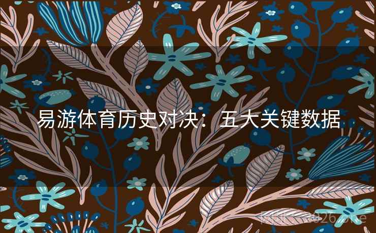 易游体育历史对决：五大关键数据