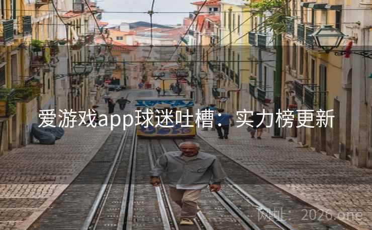 爱游戏app球迷吐槽:实力榜更新 第2张 爱游戏app球迷吐槽:实力榜更新 第2张