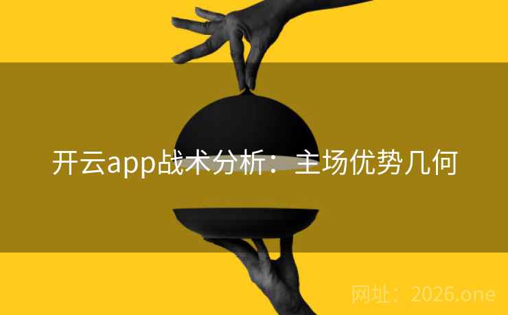 开云app战术分析：主场优势几何