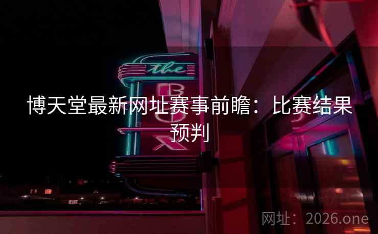 博天堂最新网址赛事前瞻：比赛结果预判