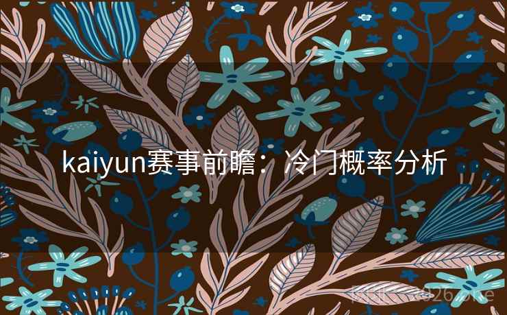 kaiyun赛事前瞻:冷门概率分析 第2张 kaiyun赛事前瞻:冷门概率分析 第2张