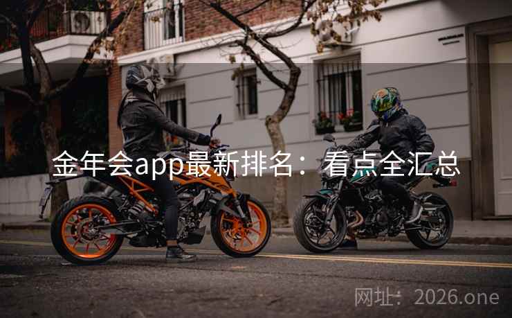 金年会app最新排名:看点全汇总 第2张 金年会app最新排名:看点全汇总 第2张