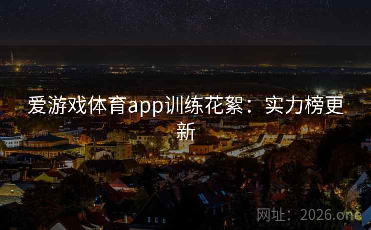 爱游戏体育app训练花絮：实力榜更新