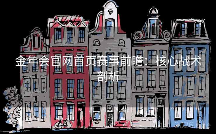 金年会官网首页赛事前瞻：核心战术剖析