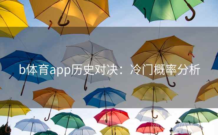 b体育app历史对决：冷门概率分析