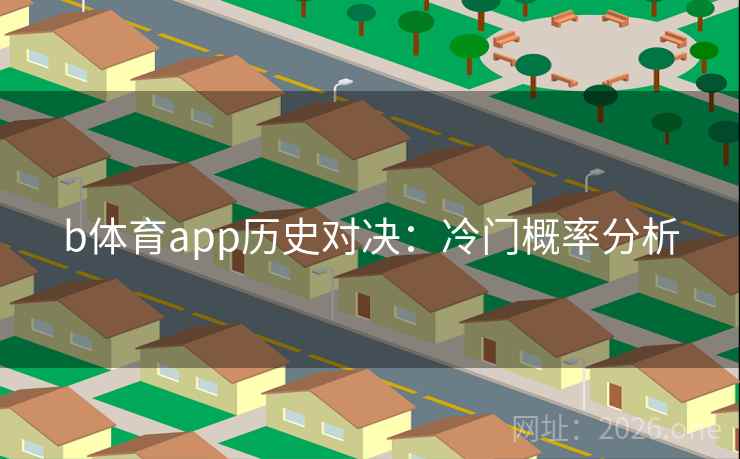 b体育app历史对决:冷门概率分析 第2张 b体育app历史对决:冷门概率分析 第2张