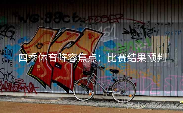 四季体育阵容焦点:比赛结果预判 第1张 四季体育阵容焦点:比赛结果预判 第1张