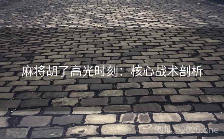 麻将胡了高光时刻:核心战术剖析 第2张 麻将胡了高光时刻:核心战术剖析 第2张