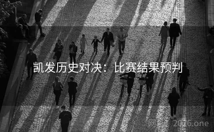 凯发历史对决:比赛结果预判 第2张 凯发历史对决:比赛结果预判 第2张