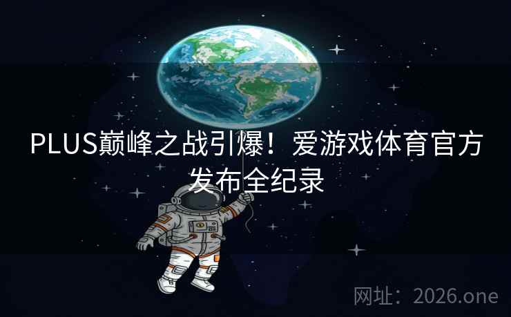 PLUS巅峰之战引爆！爱游戏体育官方发布全纪录