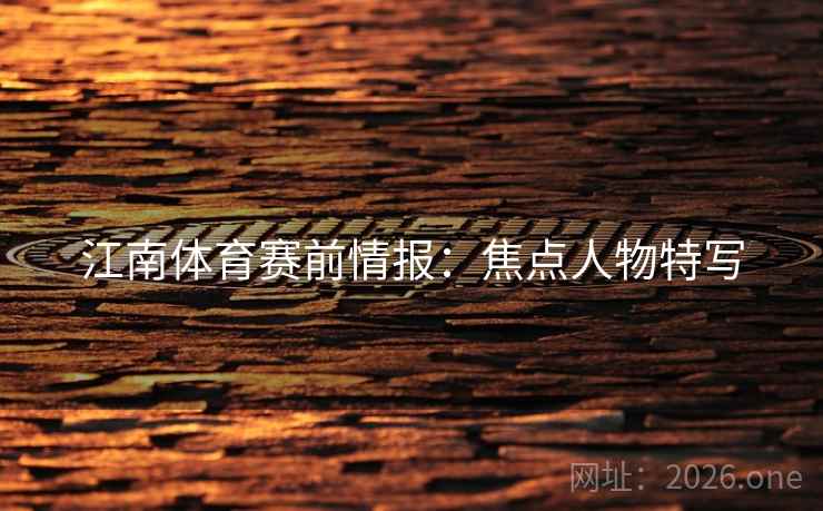 江南体育赛前情报：焦点人物特写