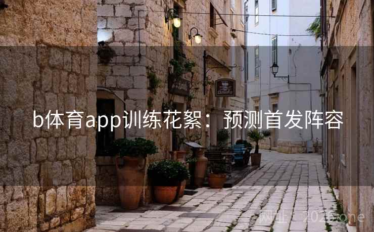 b体育app训练花絮:预测首发阵容 第2张 b体育app训练花絮:预测首发阵容 第2张