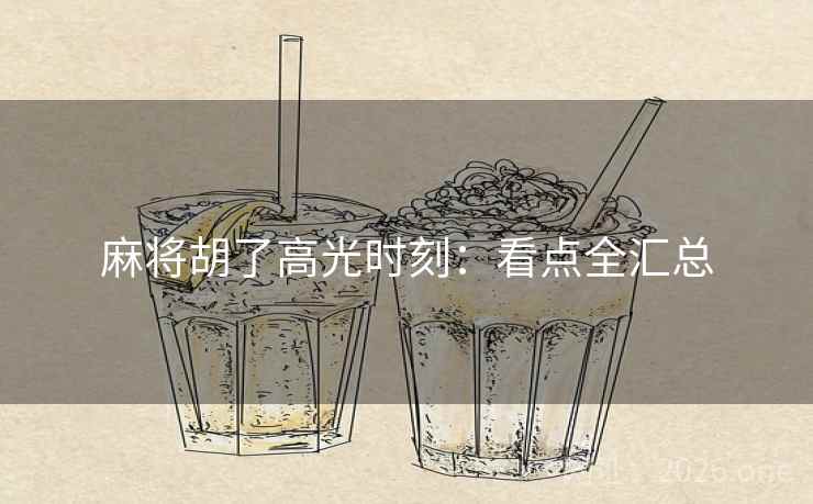 麻将胡了高光时刻：看点全汇总