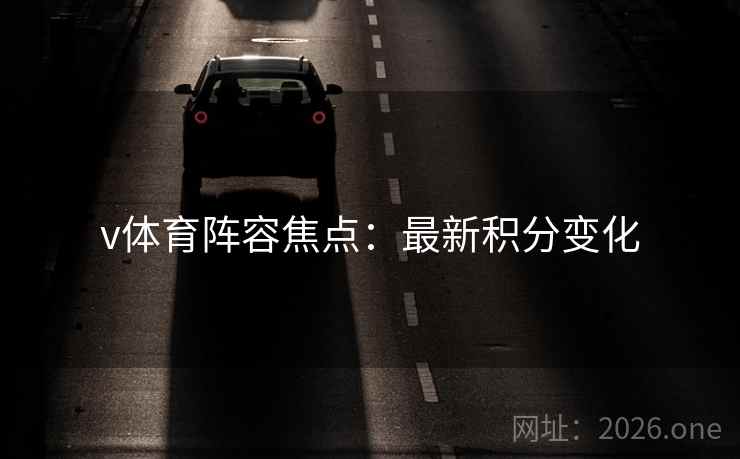 v体育阵容焦点：最新积分变化