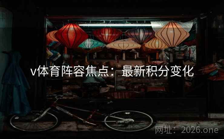 v体育阵容焦点:最新积分变化 第2张 v体育阵容焦点:最新积分变化 第2张