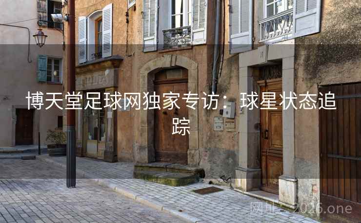 博天堂足球网独家专访：球星状态追踪