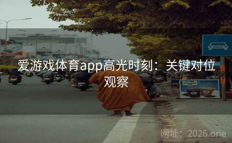 爱游戏体育app高光时刻：关键对位观察