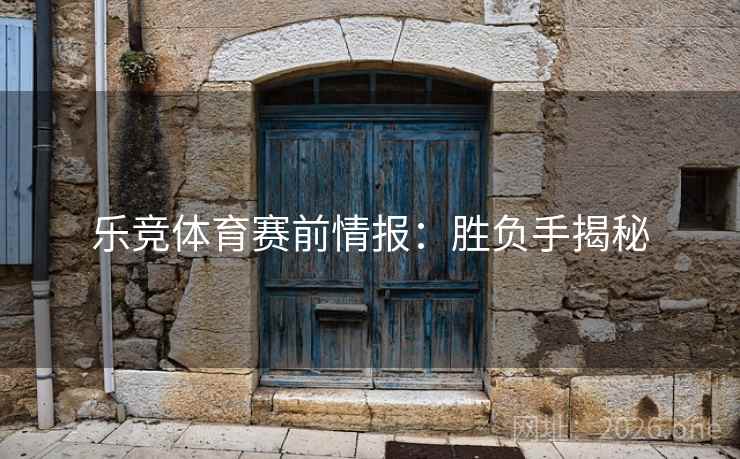 乐竞体育赛前情报：胜负手揭秘