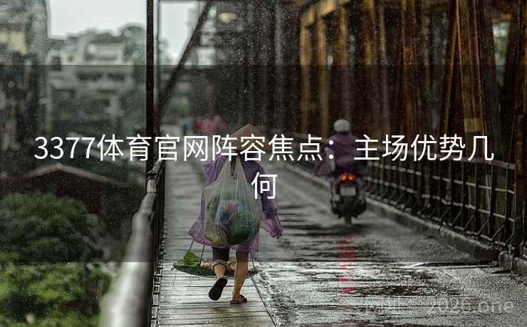 3377体育官网阵容焦点：主场优势几何