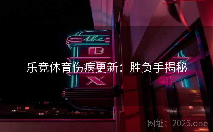 乐竞体育伤病更新：胜负手揭秘