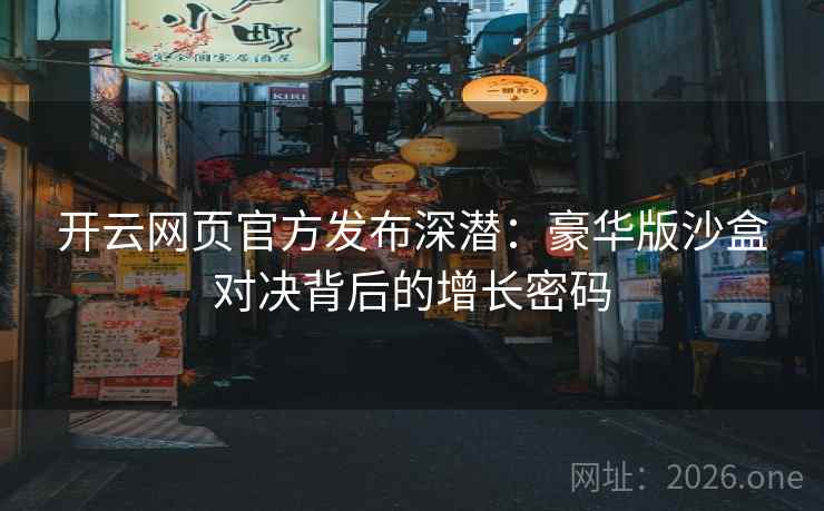 开云网页官方发布深潜：豪华版沙盒对决背后的增长密码