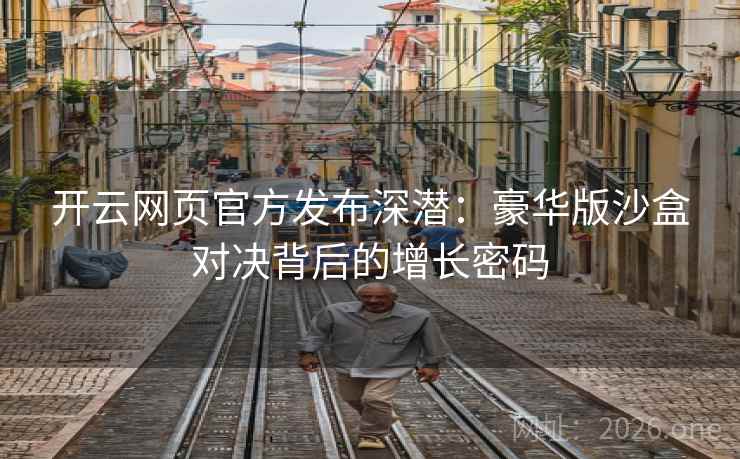开云网页官方发布深潜:豪华版沙盒对决背后的增长密码 第2张 开云网页官方发布深潜:豪华版沙盒对决背后的增长密码 第2张