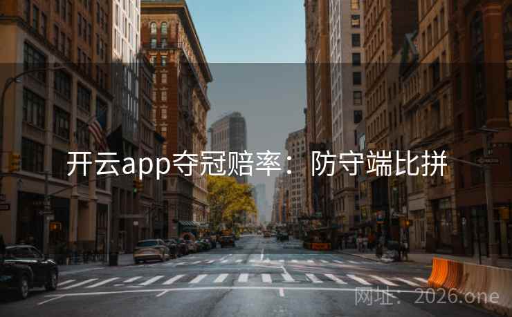 开云app夺冠赔率:防守端比拼 第2张 开云app夺冠赔率:防守端比拼 第2张