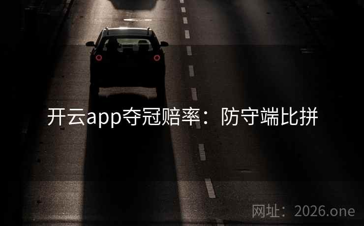 开云app夺冠赔率：防守端比拼