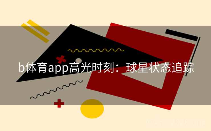 b体育app高光时刻：球星状态追踪