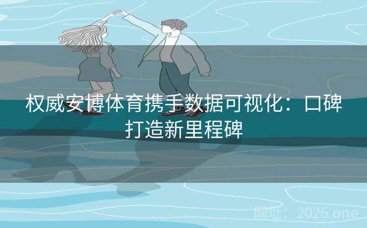 权威安博体育携手数据可视化：口碑打造新里程碑