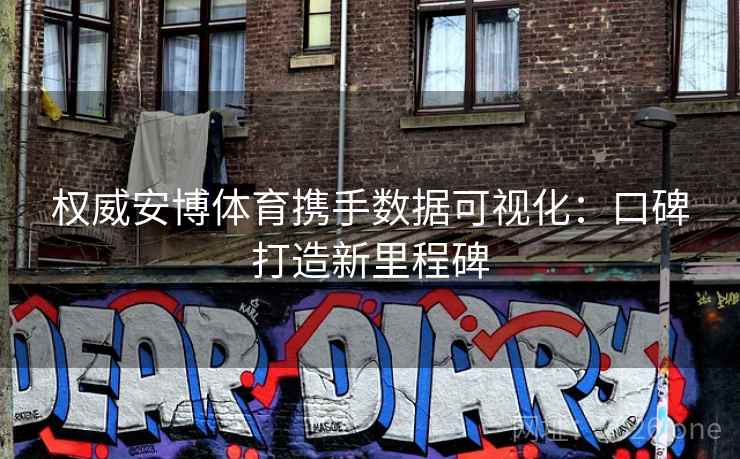权威安博体育携手数据可视化:口碑打造新里程碑 第2张 权威安博体育携手数据可视化:口碑打造新里程碑 第2张