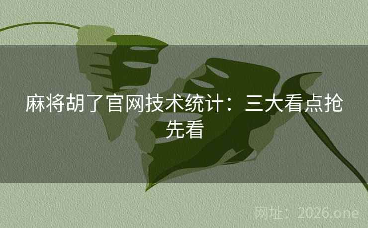 麻将胡了官网技术统计:三大看点抢先看 第2张 麻将胡了官网技术统计:三大看点抢先看 第2张