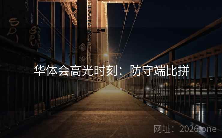 华体会高光时刻:防守端比拼 第2张 华体会高光时刻:防守端比拼 第2张