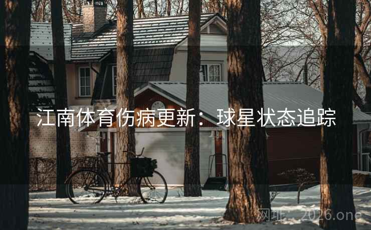 江南体育伤病更新:球星状态追踪 第2张 江南体育伤病更新:球星状态追踪 第2张