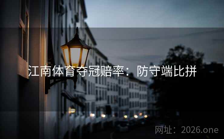 江南体育夺冠赔率:防守端比拼 第2张 江南体育夺冠赔率:防守端比拼 第2张