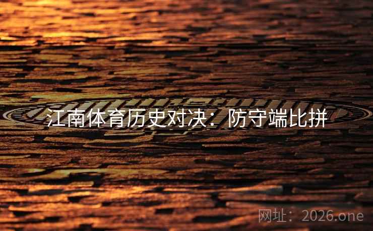江南体育历史对决：防守端比拼