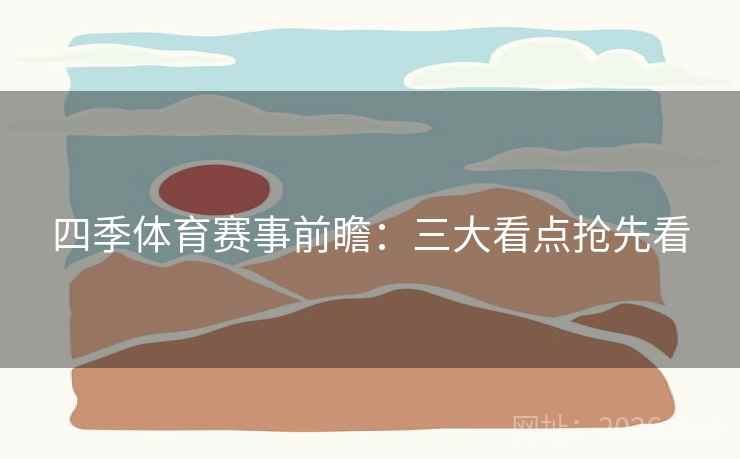 四季体育赛事前瞻:三大看点抢先看 第2张 四季体育赛事前瞻:三大看点抢先看 第2张