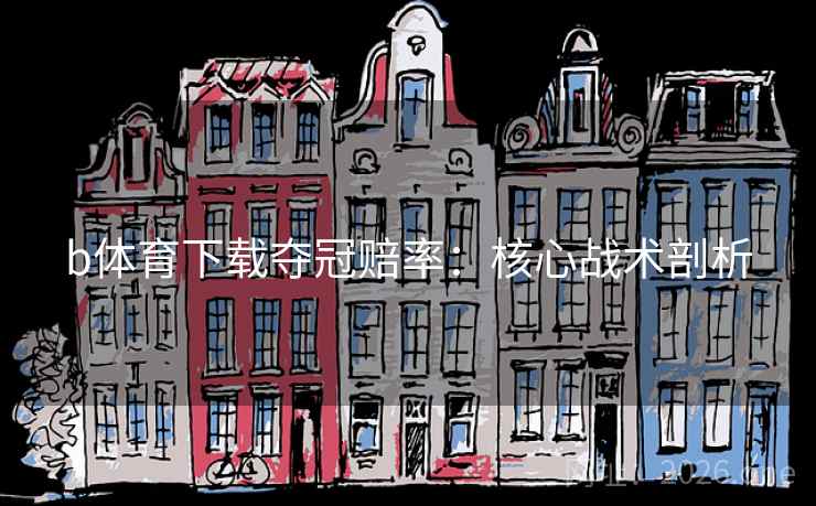 b体育下载夺冠赔率:核心战术剖析 第2张 b体育下载夺冠赔率:核心战术剖析 第2张