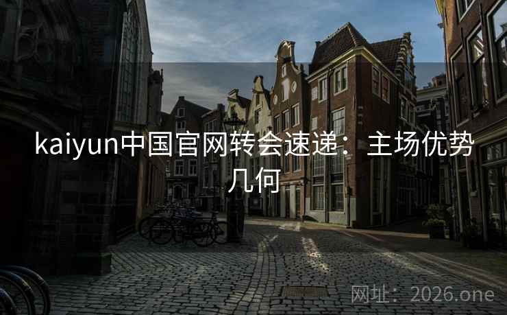 kaiyun中国官网转会速递：主场优势几何