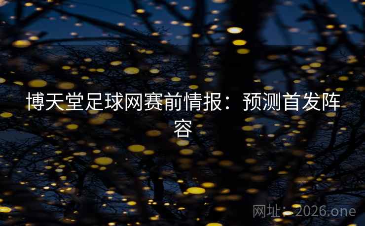 博天堂足球网赛前情报:预测首发阵容 第2张 博天堂足球网赛前情报:预测首发阵容 第2张